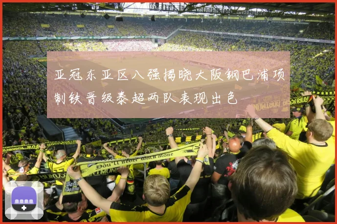 亚冠东亚区八强揭晓大阪钢巴浦项制铁晋级泰超两队表现出色