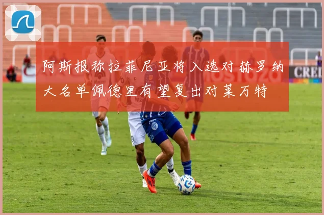 阿斯报称拉菲尼亚将入选对赫罗纳大名单佩德里有望复出对莱万特