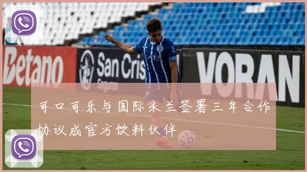 可口可乐与国际米兰签署三年合作协议成官方饮料伙伴