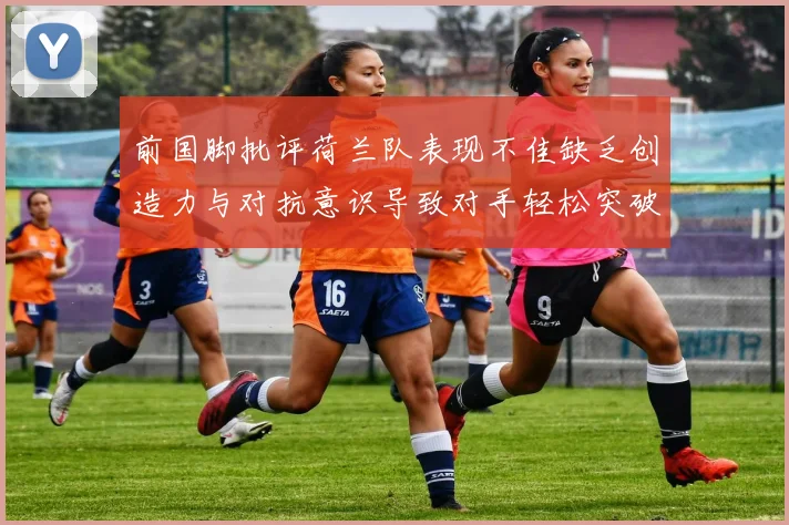前国脚批评荷兰队表现不佳缺乏创造力与对抗意识导致对手轻松突破