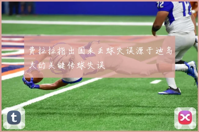 费拉拉指出国米丢球失误源于迪乌夫的关键传球失误