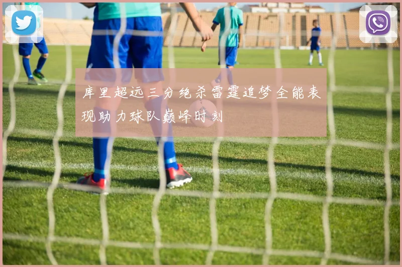 库里超远三分绝杀雷霆追梦全能表现助力球队巅峰时刻