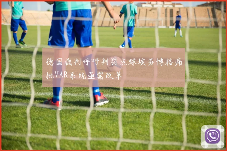 德国裁判呼吁判罚点球埃芬博格痛批VAR系统亟需改革