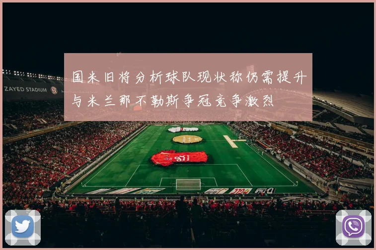 国米旧将分析球队现状称仍需提升与米兰那不勒斯争冠竞争激烈