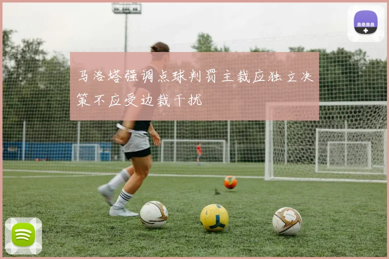 马洛塔强调点球判罚主裁应独立决策不应受边裁干扰