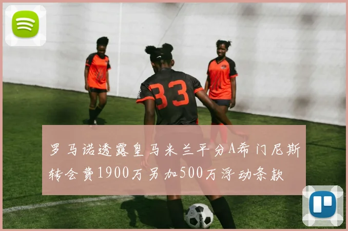 罗马诺透露皇马米兰平分A希门尼斯转会费1900万另加500万浮动条款