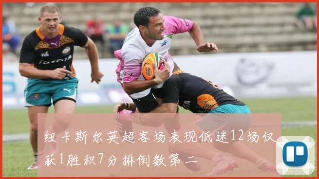 纽卡斯尔英超客场表现低迷12场仅获1胜积7分排倒数第二
