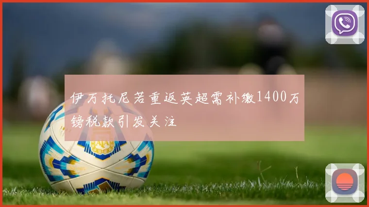 伊万托尼若重返英超需补缴1400万镑税款引发关注