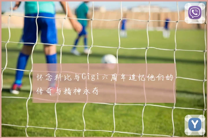 怀念科比与Gigi六周年追忆他们的传奇与精神永存