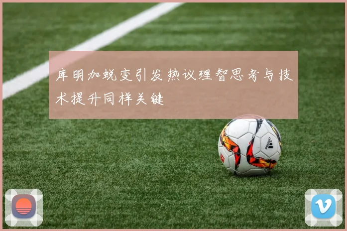 库明加蜕变引发热议理智思考与技术提升同样关键